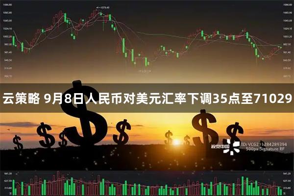 云策略 9月8日人民币对美元汇率下调35点至71029